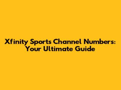 Xfinity Sports Channel Numbers: Your Ultimate Guide