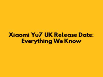 Xiaomi Yu7 UK Release Date: Everything We Know
