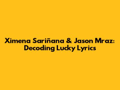 Ximena Sariñana & Jason Mraz: Decoding "Lucky" Lyrics