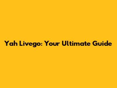 Yah Livego: Your Ultimate Guide