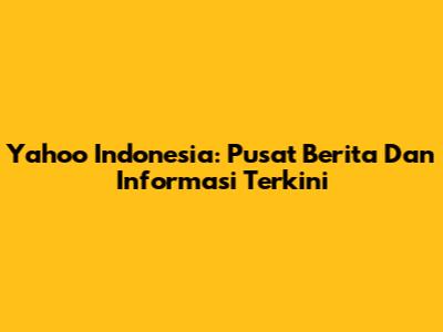 Yahoo Indonesia: Pusat Berita Dan Informasi Terkini