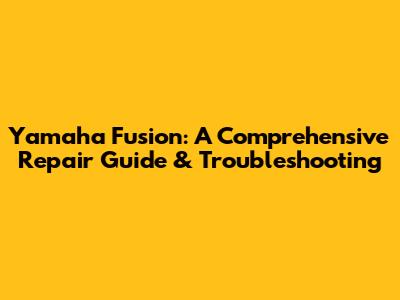 Yamaha Fusion: A Comprehensive Repair Guide & Troubleshooting