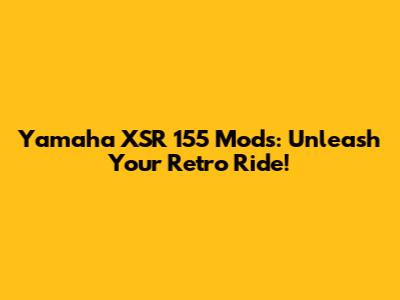 Yamaha XSR 155 Mods: Unleash Your Retro Ride!