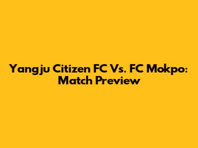 Yangju Citizen FC Vs. FC Mokpo: Match Preview