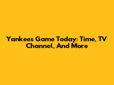 Yankees Game Today: Time, TV Channel, And More