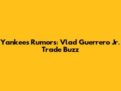 Yankees Rumors: Vlad Guerrero Jr. Trade Buzz