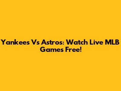 Yankees Vs Astros: Watch Live MLB Games Free!