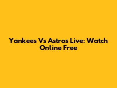 Yankees Vs Astros Live: Watch Online Free