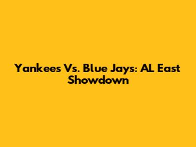 Yankees Vs. Blue Jays: AL East Showdown