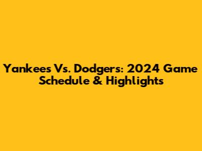 Yankees Vs. Dodgers: 2024 Game Schedule & Highlights