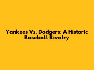 Yankees Vs. Dodgers: A Historic Baseball Rivalry
