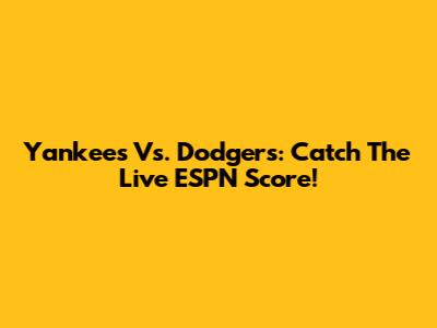 Yankees Vs. Dodgers: Catch The Live ESPN Score!