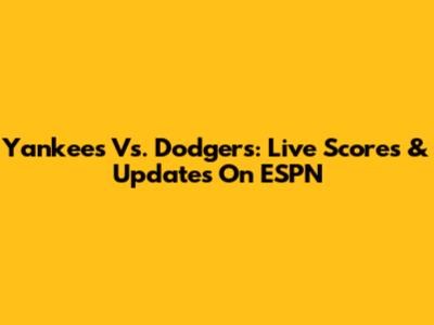 Yankees Vs. Dodgers: Live Scores & Updates On ESPN