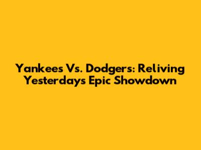 Yankees Vs. Dodgers: Reliving Yesterday's Epic Showdown