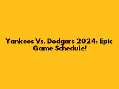 Yankees Vs. Dodgers 2024: Epic Game Schedule!