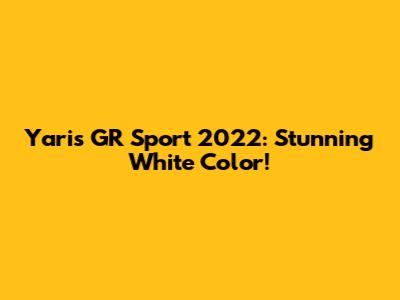 Yaris GR Sport 2022: Stunning White Color!