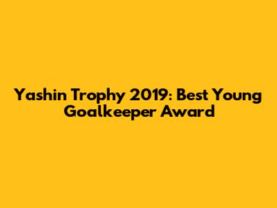 Yashin Trophy 2019: Best Young Goalkeeper Award