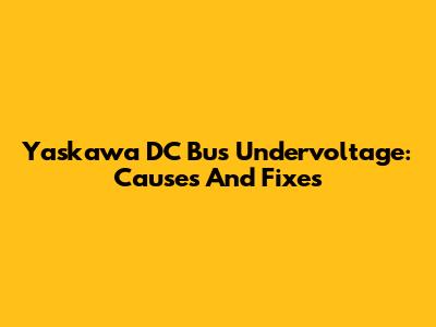 Yaskawa DC Bus Undervoltage: Causes And Fixes