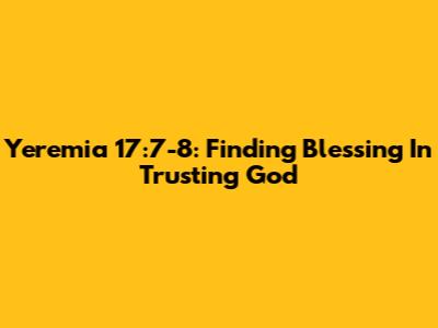 Yeremia 17:7-8: Finding Blessing In Trusting God