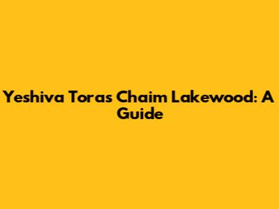 Yeshiva Toras Chaim Lakewood: A Guide
