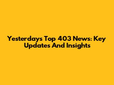 Yesterday's Top 403 News: Key Updates And Insights
