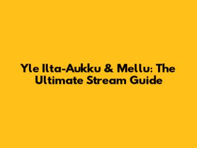 Yle Ilta-Aukku & Mellu: The Ultimate Stream Guide