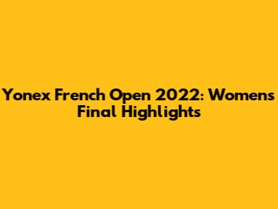 Yonex French Open 2022: Women's Final Highlights