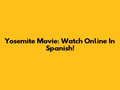 Yosemite Movie: Watch Online In Spanish!