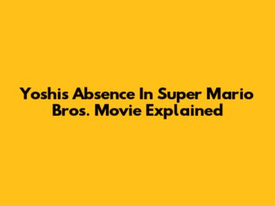 Yoshi's Absence In Super Mario Bros. Movie Explained