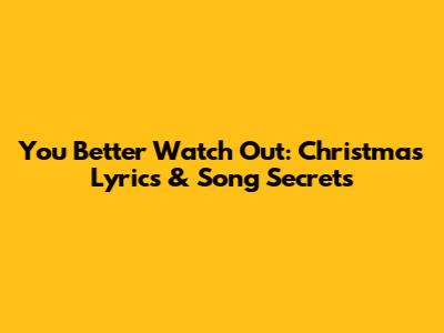 You Better Watch Out: Christmas Lyrics & Song Secrets