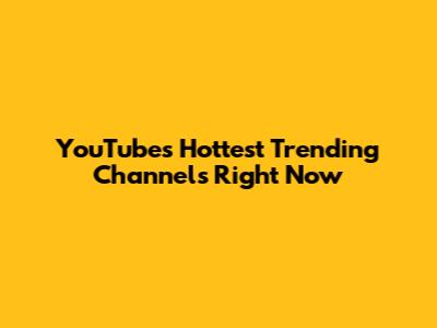 YouTube's Hottest Trending Channels Right Now