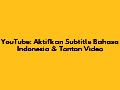 YouTube: Aktifkan Subtitle Bahasa Indonesia & Tonton Video