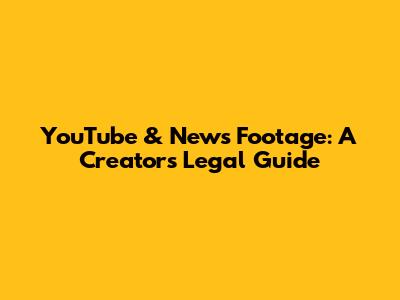 YouTube & News Footage: A Creator's Legal Guide