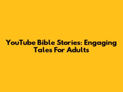 YouTube Bible Stories: Engaging Tales For Adults
