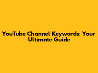 YouTube Channel Keywords: Your Ultimate Guide
