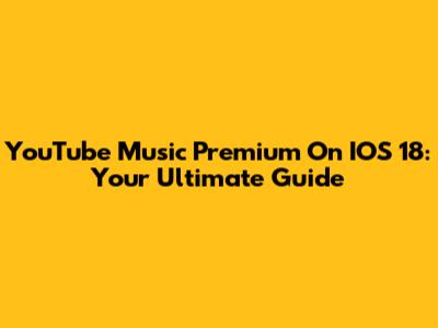 YouTube Music Premium On IOS 18: Your Ultimate Guide