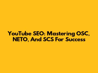 YouTube SEO: Mastering OSC, NETO, And SCS For Success