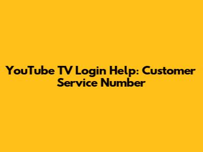 YouTube TV Login Help: Customer Service Number