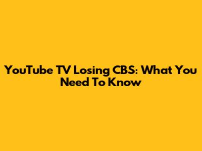 YouTube TV Losing CBS: What You Need To Know