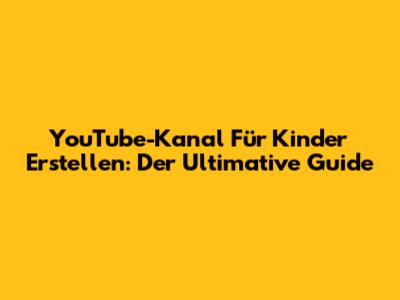 YouTube-Kanal Für Kinder Erstellen: Der Ultimative Guide