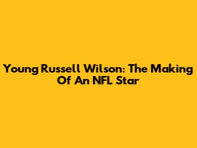 Young Russell Wilson: The Making Of An NFL Star