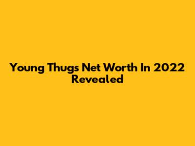 Young Thug's Net Worth In 2022 Revealed
