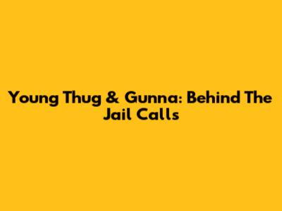 Young Thug & Gunna: Behind The Jail Calls