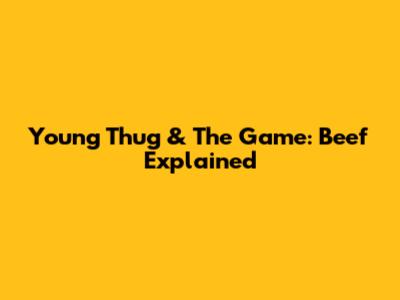 Young Thug & The Game: Beef Explained