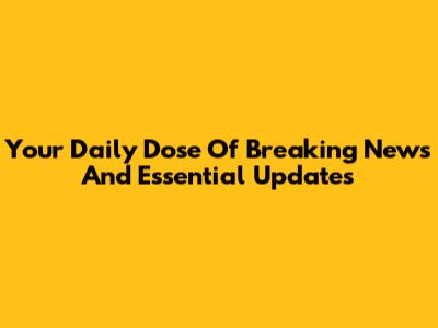 Your Daily Dose Of Breaking News And Essential Updates