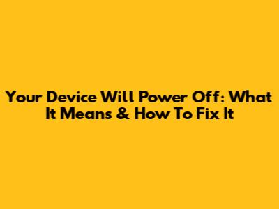 Your Device Will Power Off: What It Means & How To Fix It