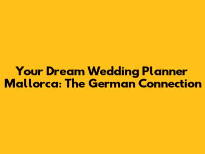 Your Dream Wedding Planner Mallorca: The German Connection