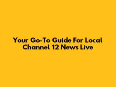 Your Go-To Guide For Local Channel 12 News Live