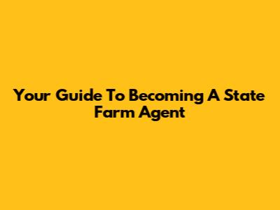 Your Guide To Becoming A State Farm Agent