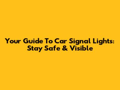 Your Guide To Car Signal Lights: Stay Safe & Visible